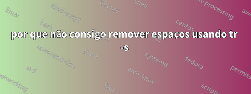 por que não consigo remover espaços usando tr -s