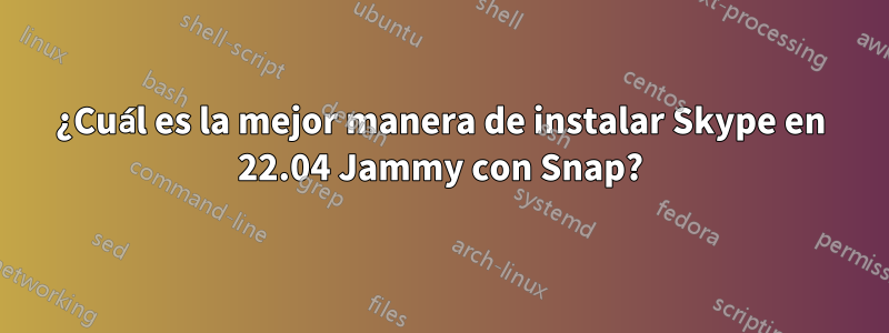 ¿Cuál es la mejor manera de instalar Skype en 22.04 Jammy con Snap?