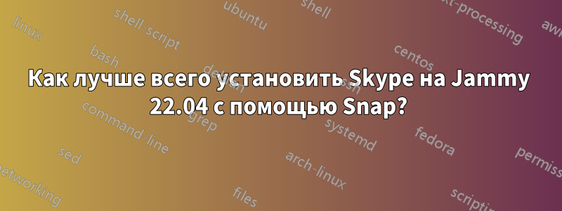 Как лучше всего установить Skype на Jammy 22.04 с помощью Snap?