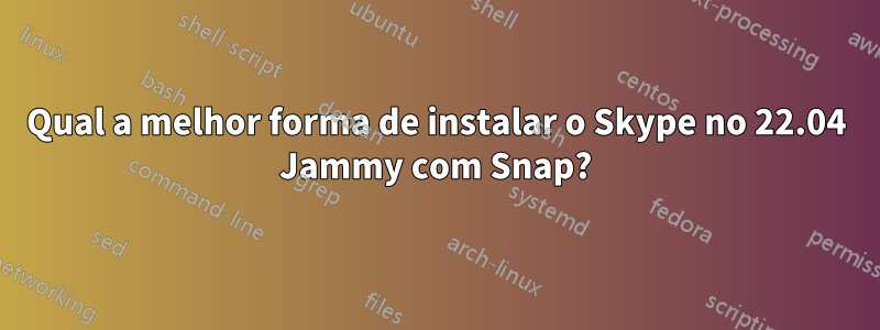 Qual a melhor forma de instalar o Skype no 22.04 Jammy com Snap?