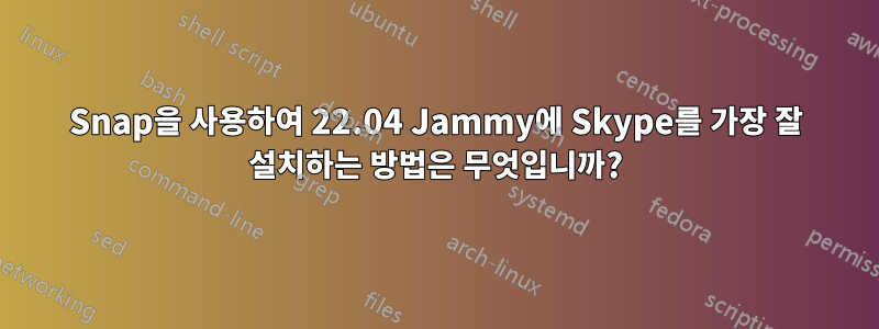 Snap을 사용하여 22.04 Jammy에 Skype를 가장 잘 설치하는 방법은 무엇입니까?