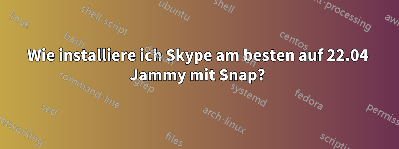 Wie installiere ich Skype am besten auf 22.04 Jammy mit Snap?