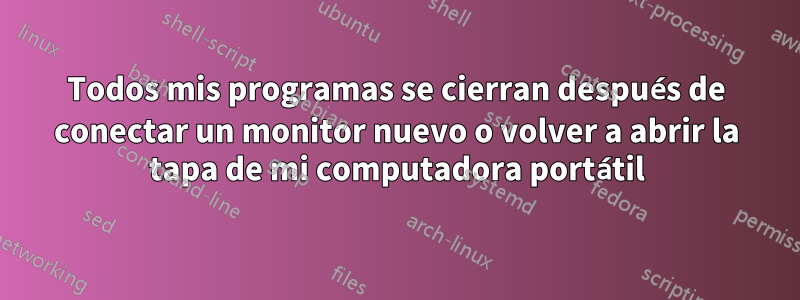 Todos mis programas se cierran después de conectar un monitor nuevo o volver a abrir la tapa de mi computadora portátil