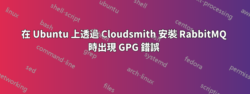 在 Ubuntu 上透過 Cloudsmith 安裝 RabbitMQ 時出現 GPG 錯誤