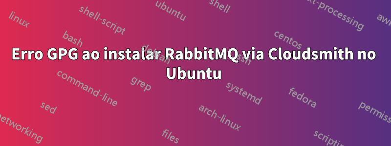 Erro GPG ao instalar RabbitMQ via Cloudsmith no Ubuntu