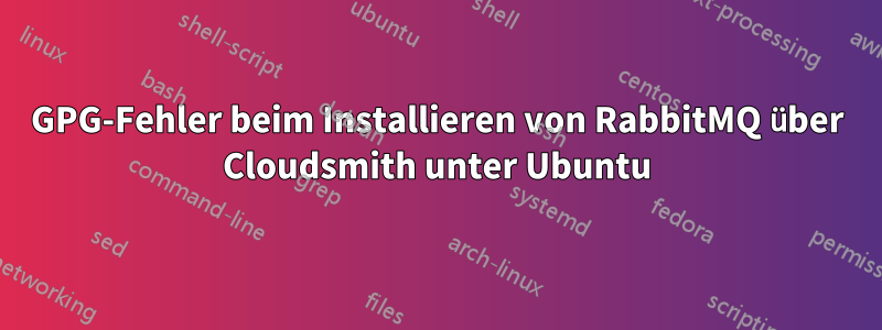 GPG-Fehler beim Installieren von RabbitMQ über Cloudsmith unter Ubuntu