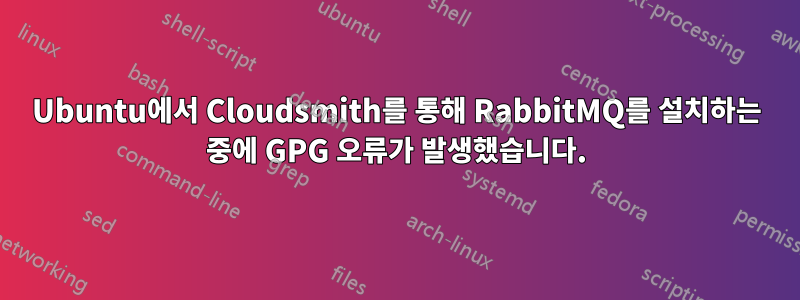 Ubuntu에서 Cloudsmith를 통해 RabbitMQ를 설치하는 중에 GPG 오류가 발생했습니다.