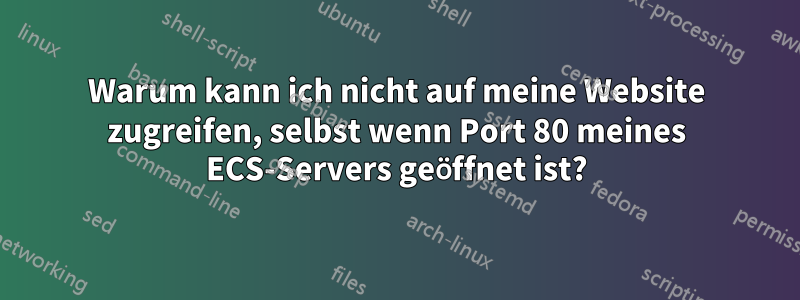 Warum kann ich nicht auf meine Website zugreifen, selbst wenn Port 80 meines ECS-Servers geöffnet ist?