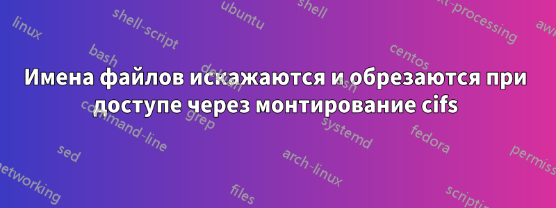 Имена файлов искажаются и обрезаются при доступе через монтирование cifs