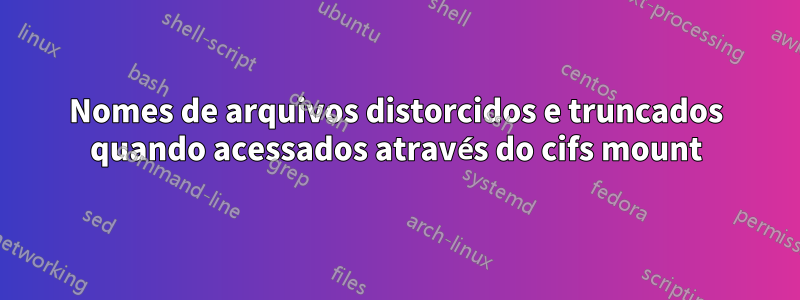 Nomes de arquivos distorcidos e truncados quando acessados através do cifs mount