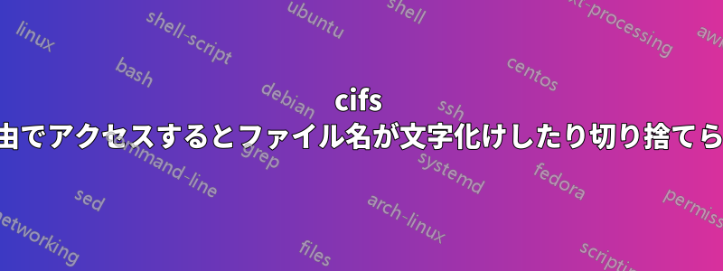 cifs マウント経由でアクセスするとファイル名が文字化けしたり切り捨てられたりする