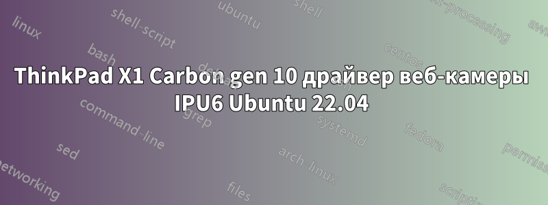 ThinkPad X1 Carbon gen 10 драйвер веб-камеры IPU6 Ubuntu 22.04