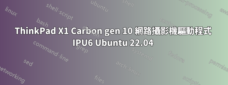 ThinkPad X1 Carbon gen 10 網路攝影機驅動程式 IPU6 Ubuntu 22.04
