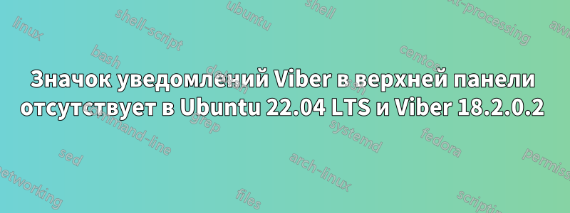 Значок уведомлений Viber в верхней панели отсутствует в Ubuntu 22.04 LTS и Viber 18.2.0.2