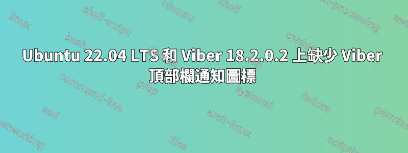 Ubuntu 22.04 LTS 和 Viber 18.2.0.2 上缺少 Viber 頂部欄通知圖標