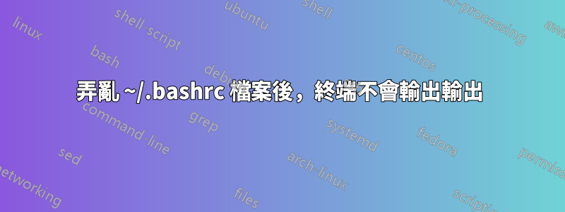 弄亂 ~/.bashrc 檔案後，終端不會輸出輸出