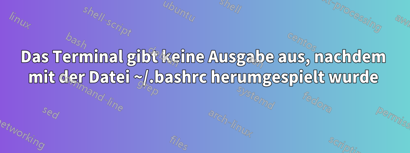 Das Terminal gibt keine Ausgabe aus, nachdem mit der Datei ~/.bashrc herumgespielt wurde