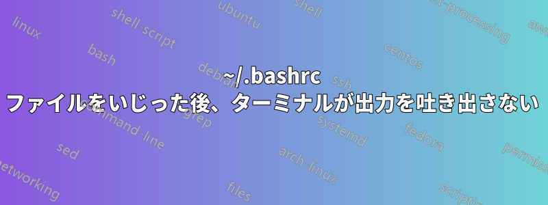 ~/.bashrc ファイルをいじった後、ターミナルが出力を吐き出さない