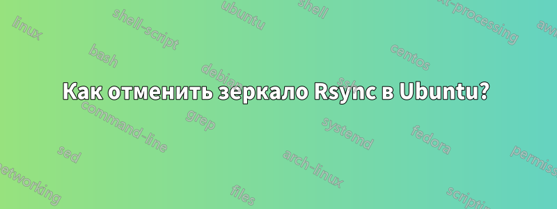 Как отменить зеркало Rsync в Ubuntu?