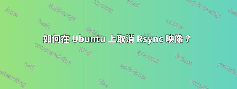 如何在 Ubuntu 上取消 Rsync 映像？