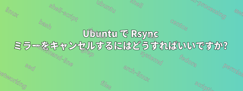 Ubuntu で Rsync ミラーをキャンセルするにはどうすればいいですか?