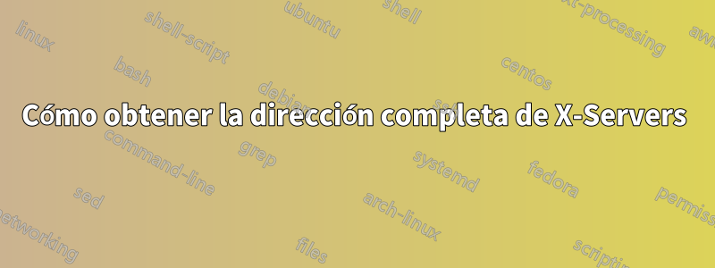 Cómo obtener la dirección completa de X-Servers
