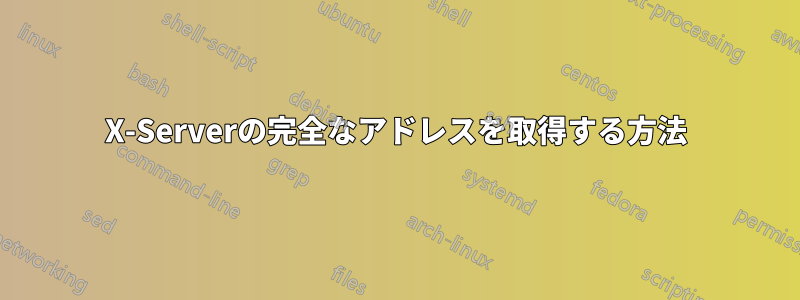 X-Serverの完全なアドレスを取得する方法