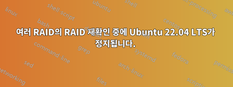 여러 RAID의 RAID 재확인 중에 Ubuntu 22.04 LTS가 정지됩니다.