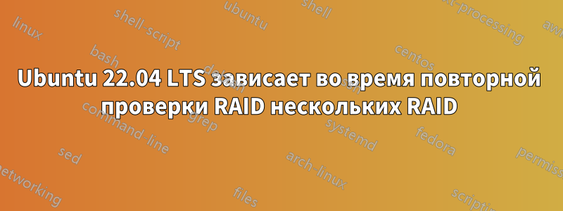 Ubuntu 22.04 LTS зависает во время повторной проверки RAID нескольких RAID