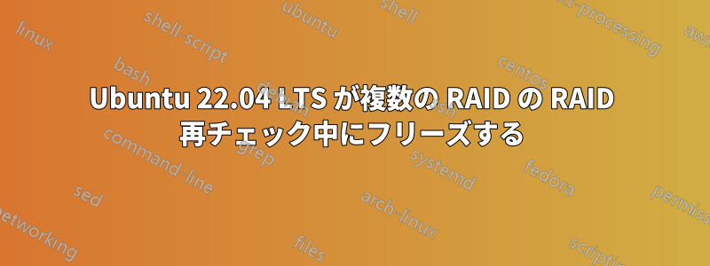 Ubuntu 22.04 LTS が複数の RAID の RAID 再チェック中にフリーズする