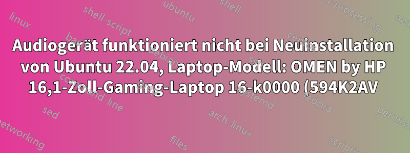 Audiogerät funktioniert nicht bei Neuinstallation von Ubuntu 22.04, Laptop-Modell: OMEN by HP 16,1-Zoll-Gaming-Laptop 16-k0000 (594K2AV)