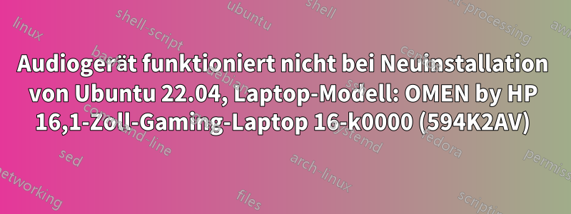 Audiogerät funktioniert nicht bei Neuinstallation von Ubuntu 22.04, Laptop-Modell: OMEN by HP 16,1-Zoll-Gaming-Laptop 16-k0000 (594K2AV)