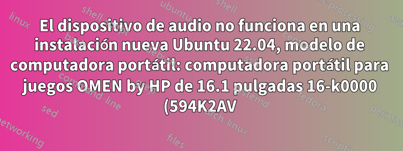 El dispositivo de audio no funciona en una instalación nueva Ubuntu 22.04, modelo de computadora portátil: computadora portátil para juegos OMEN by HP de 16.1 pulgadas 16-k0000 (594K2AV)