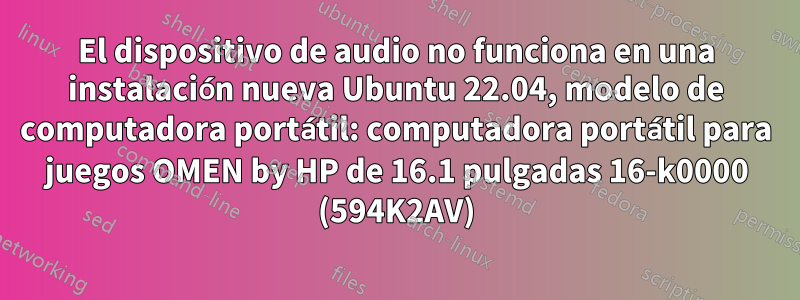 El dispositivo de audio no funciona en una instalación nueva Ubuntu 22.04, modelo de computadora portátil: computadora portátil para juegos OMEN by HP de 16.1 pulgadas 16-k0000 (594K2AV)