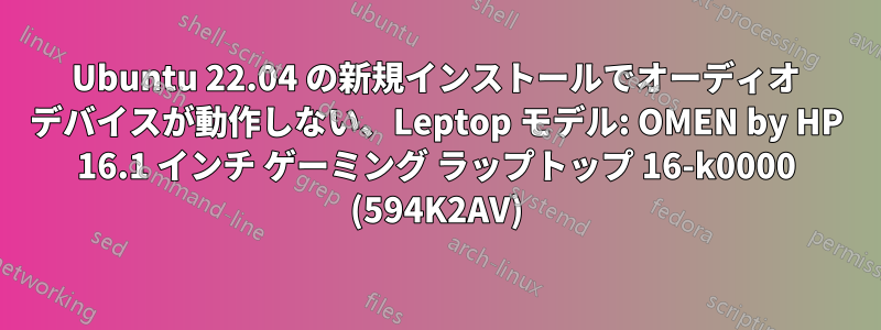 Ubuntu 22.04 の新規インストールでオーディオ デバイスが動作しない、Leptop モデル: OMEN by HP 16.1 インチ ゲーミング ラップトップ 16-k0000 (594K2AV)