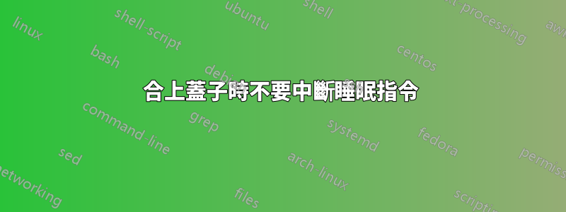 合上蓋子時不要中斷睡眠指令