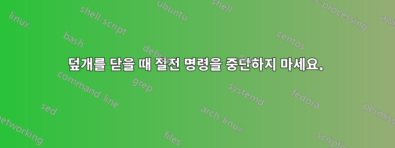덮개를 닫을 때 절전 명령을 중단하지 마세요.