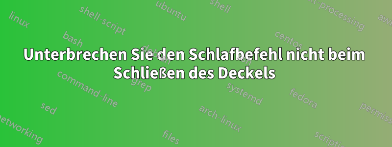 Unterbrechen Sie den Schlafbefehl nicht beim Schließen des Deckels