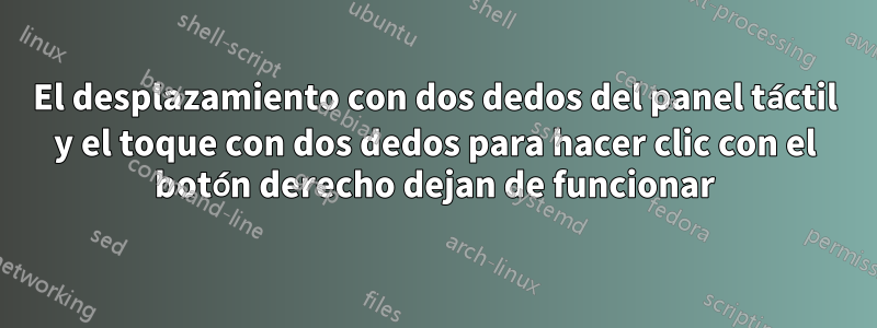 El desplazamiento con dos dedos del panel táctil y el toque con dos dedos para hacer clic con el botón derecho dejan de funcionar