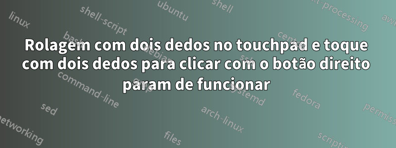 Rolagem com dois dedos no touchpad e toque com dois dedos para clicar com o botão direito param de funcionar