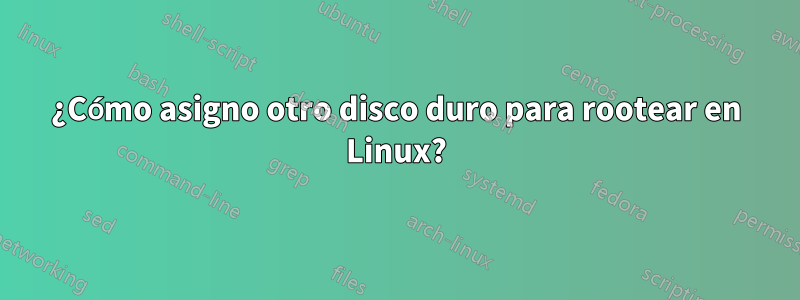 ¿Cómo asigno otro disco duro para rootear en Linux?