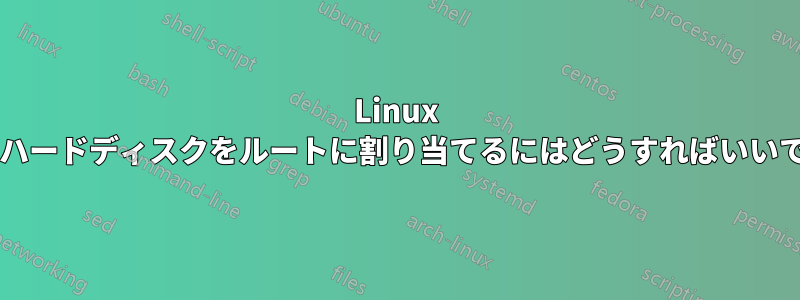 Linux で別のハードディスクをルートに割り当てるにはどうすればいいですか?