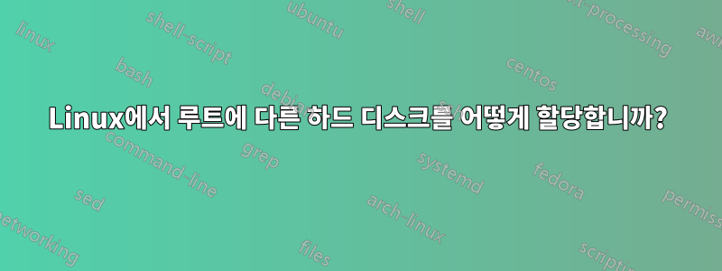 Linux에서 루트에 다른 하드 디스크를 어떻게 할당합니까?