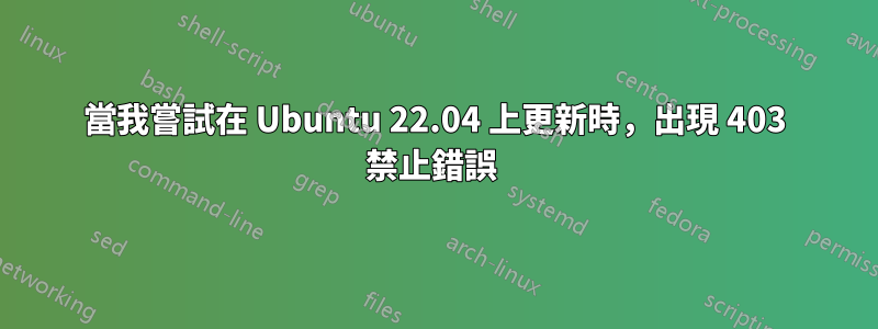 當我嘗試在 Ubuntu 22.04 上更新時，出現 403 禁止錯誤 