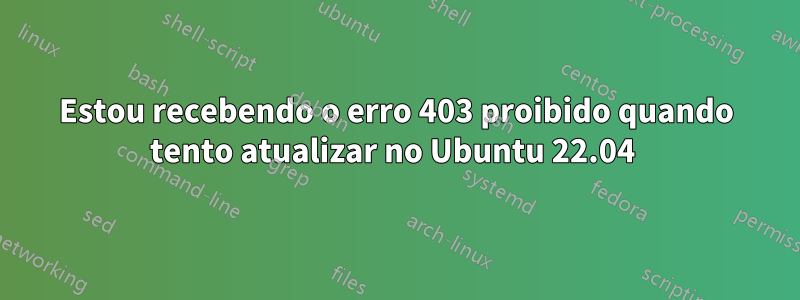 Estou recebendo o erro 403 proibido quando tento atualizar no Ubuntu 22.04 