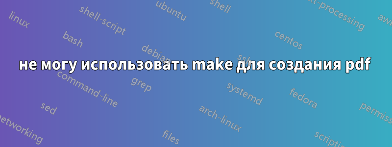 не могу использовать make для создания pdf