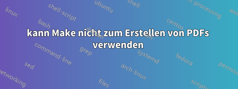 kann Make nicht zum Erstellen von PDFs verwenden