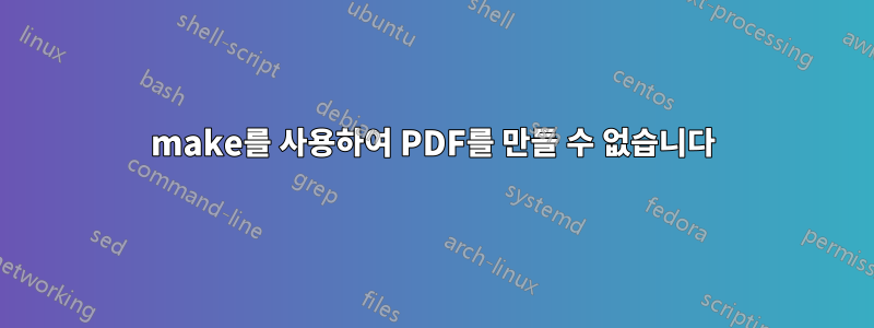 make를 사용하여 PDF를 만들 수 없습니다