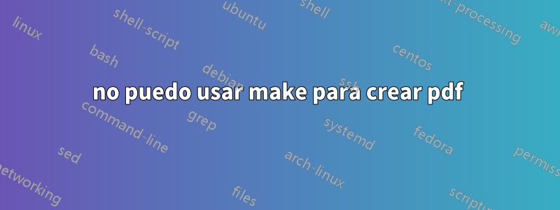 no puedo usar make para crear pdf