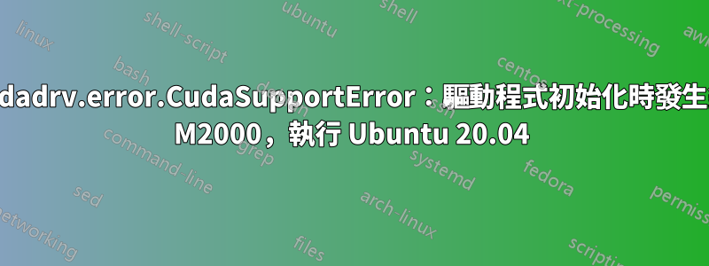 numba.cuda.cudadrv.error.CudaSupportError：驅動程式初始化時發生錯誤：，Quadro M2000，執行 Ubuntu 20.04